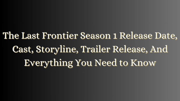 The Last Frontier Season 1 Release Date, Cast, Storyline, Trailer Release, And Everything You Need to Know